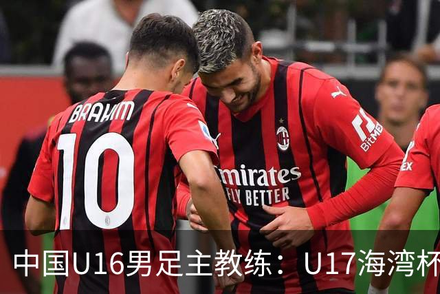 中国U16男足主教练：U17海湾杯是重要的练兵机会